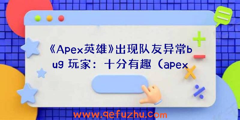 《Apex英雄》出现队友异常bug